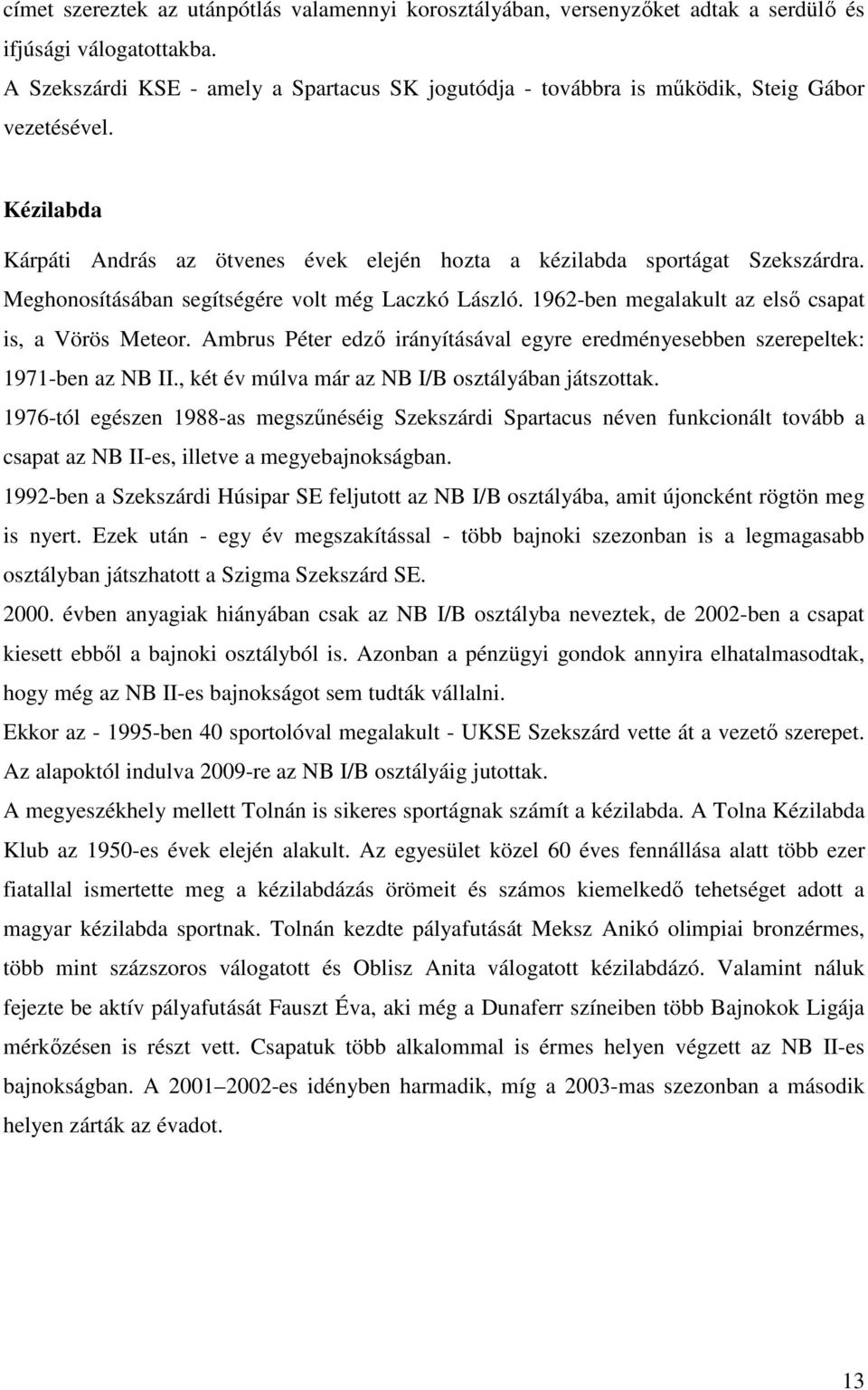 Meghonosításában segítségére volt még Laczkó László. 1962-ben megalakult az elsı csapat is, a Vörös Meteor. Ambrus Péter edzı irányításával egyre eredményesebben szerepeltek: 1971-ben az NB II.