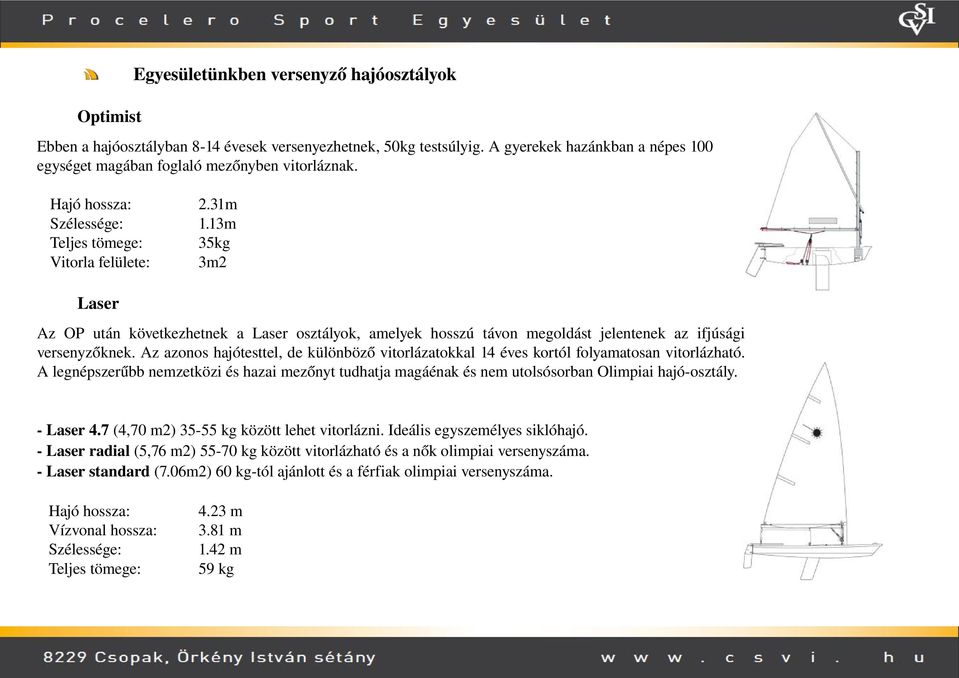 Az azonos hajótesttel, de különböző vitorlázatokkal 14 éves kortól folyamatosan vitorlázható. A legnépszerűbb nemzetközi és hazai mezőnyt tudhatja magáénak és nem utolsósorban Olimpiai hajó osztály.