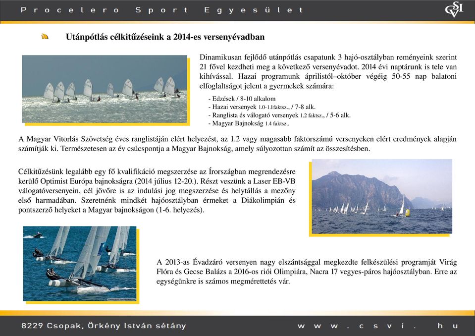 1faktsz., / 7 8 alk. Ranglista és válogató versenyek 1.2 faktsz., / 5 6 alk. Magyar Bajnokság 1.4 faktsz.. A Magyar Vitorlás Szövetség éves ranglistáján elért helyezést, az 1.