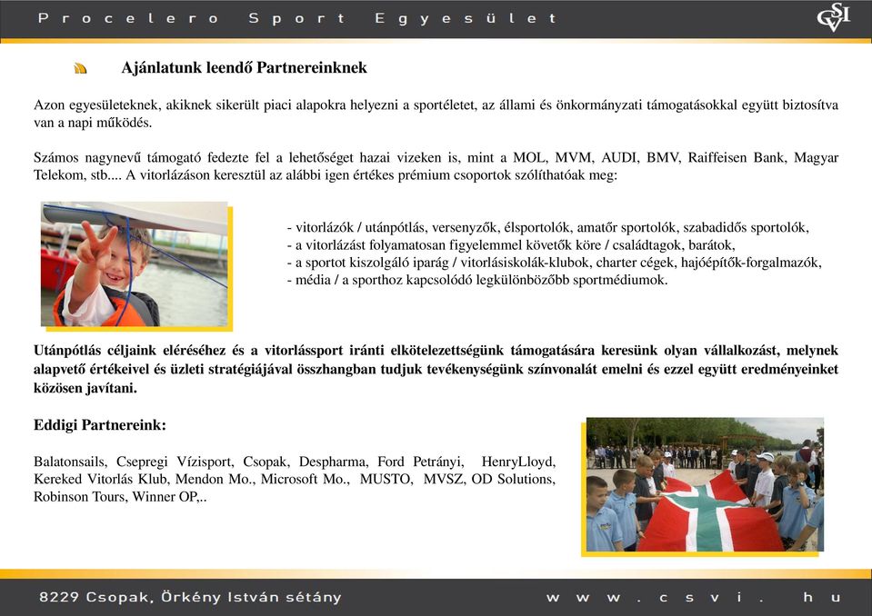 .. A vitorlázáson keresztül az alábbi igen értékes prémium csoportok szólíthatóak meg: vitorlázók / utánpótlás, versenyzők, élsportolók, amatőr sportolók, szabadidős sportolók, a vitorlázást