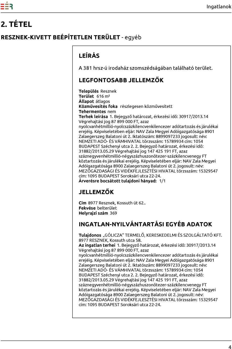 Képviseletében eljár: NAV Zala Megyei Adóigazgatósága 8901 BUDAPEST Széchenyi utca 2. 2. Bejegyző határozat, érkezési idő: Cím 8977 Resznek, Kossuth út 62.