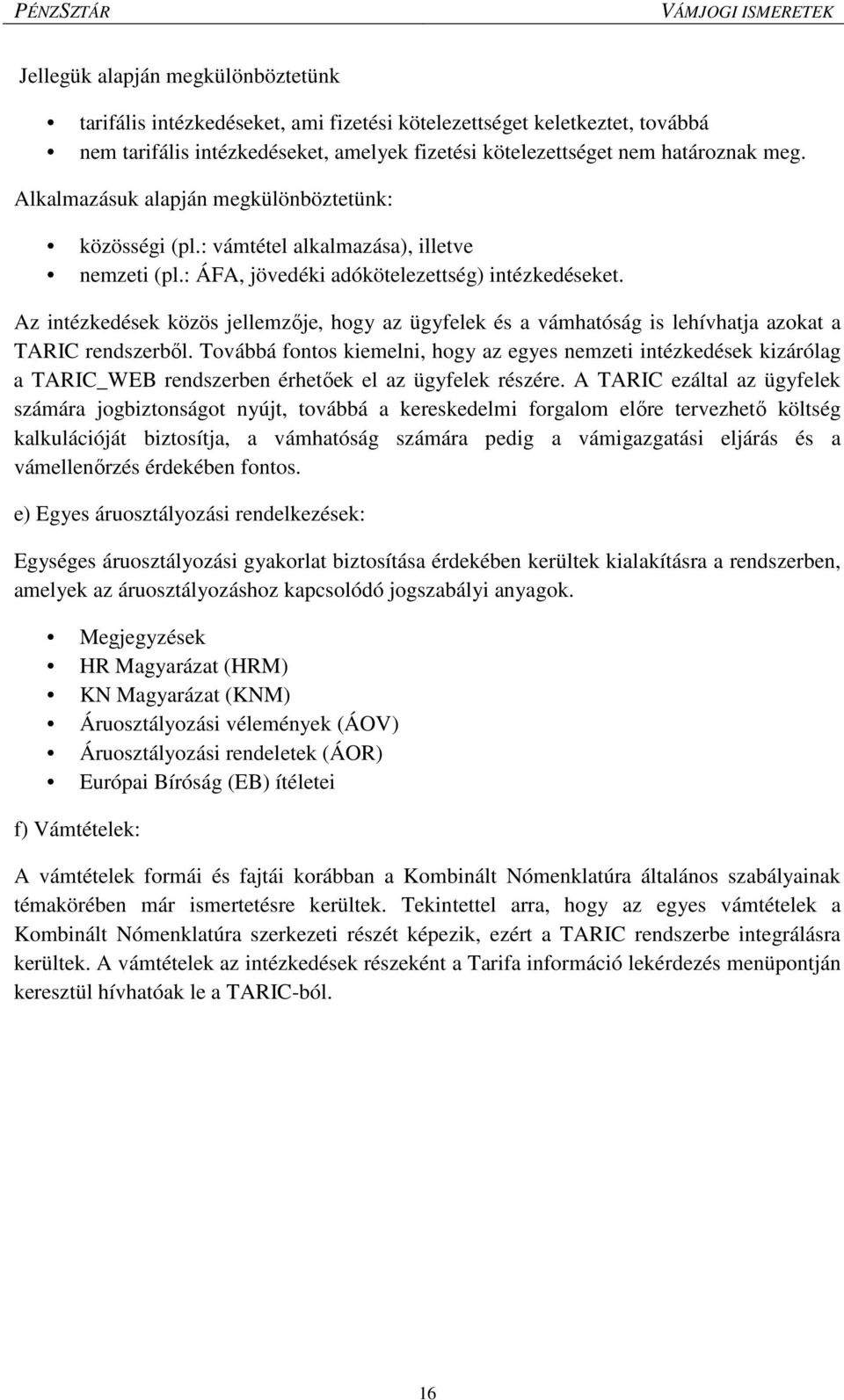 Az intézkedések közös jellemzője, hogy az ügyfelek és a vámhatóság is lehívhatja azokat a TARIC rendszerből.