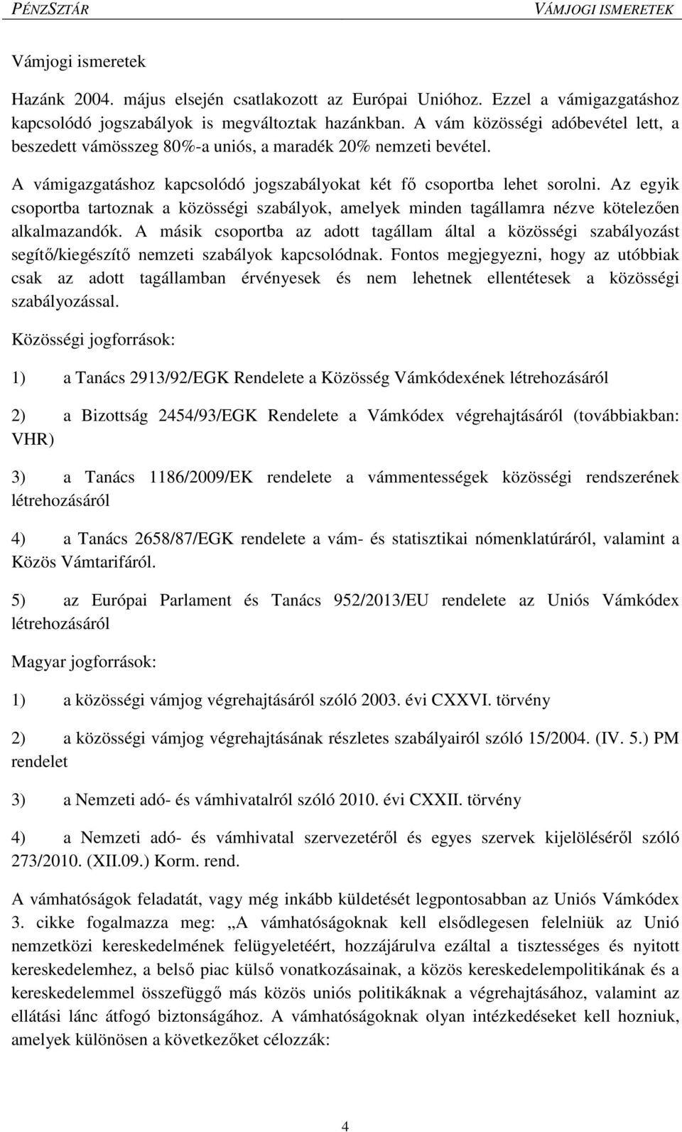 Az egyik csoportba tartoznak a közösségi szabályok, amelyek minden tagállamra nézve kötelezően alkalmazandók.