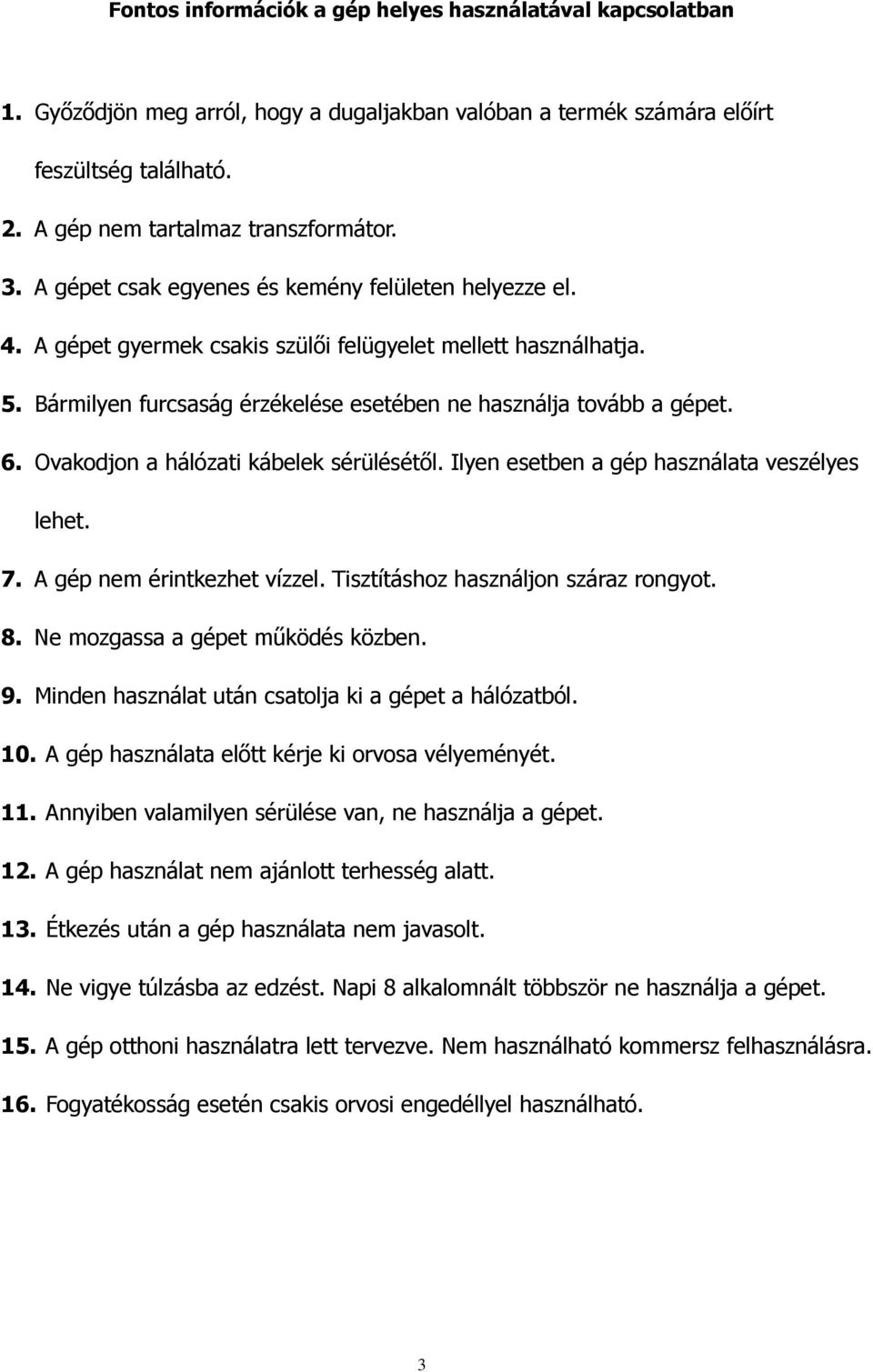 Ovakodjon a hálózati kábelek sérülésétıl. Ilyen esetben a gép használata veszélyes lehet. 7. A gép nem érintkezhet vízzel. Tisztításhoz használjon száraz rongyot. 8.