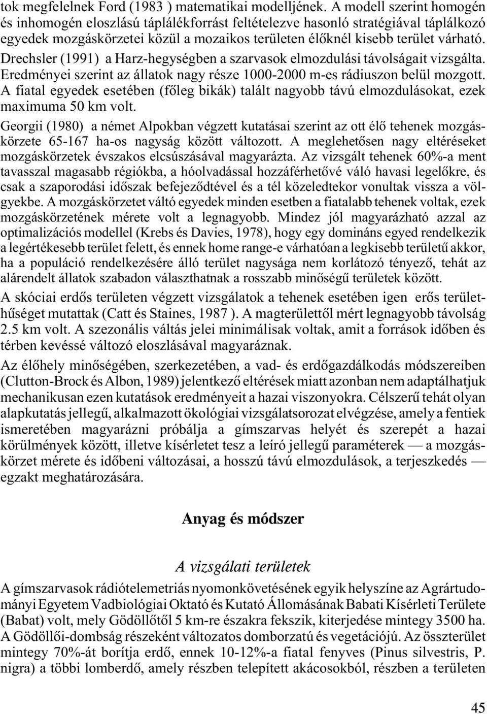 Drechsler (1991) a Harz-hegységben a szarvasok elmozdulási távolságait vizsgálta. Eredményei szerint az állatok nagy része 1000-2000 m-es rádiuszon belül mozgott.