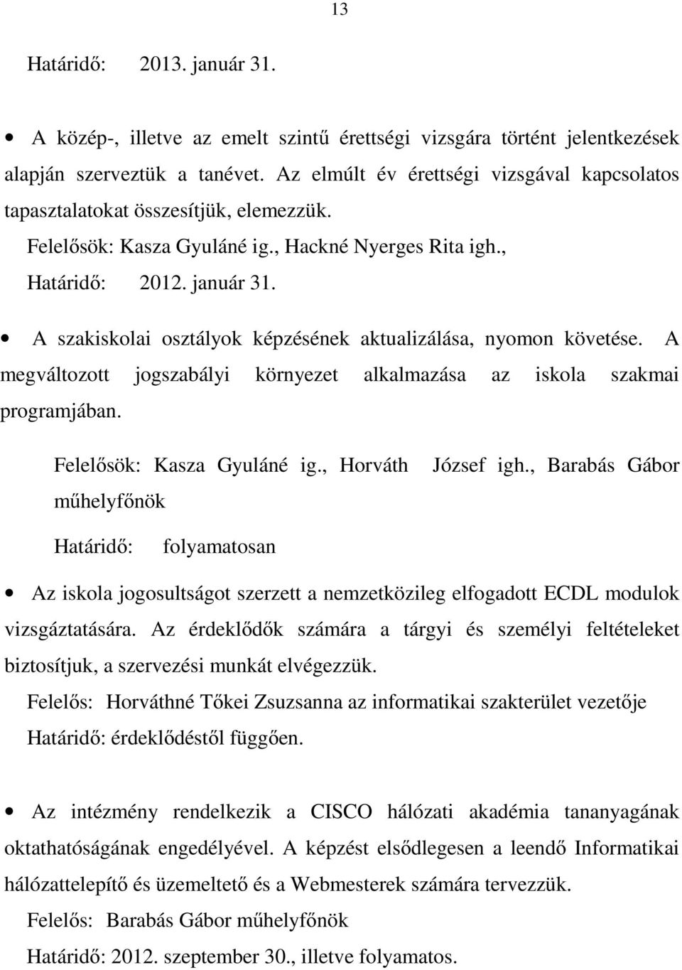 A szakiskolai osztályok képzésének aktualizálása, nyomon követése. A megváltozott jogszabályi környezet alkalmazása az iskola szakmai programjában. Felelősök: Kasza Gyuláné ig.