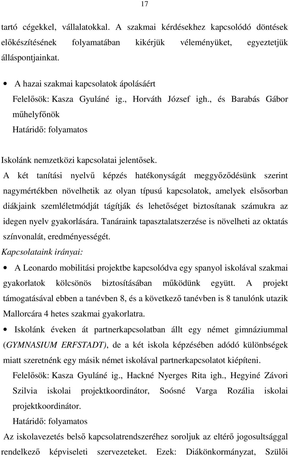 A két tanítási nyelvű képzés hatékonyságát meggyőződésünk szerint nagymértékben növelhetik az olyan típusú kapcsolatok, amelyek elsősorban diákjaink szemléletmódját tágítják és lehetőséget