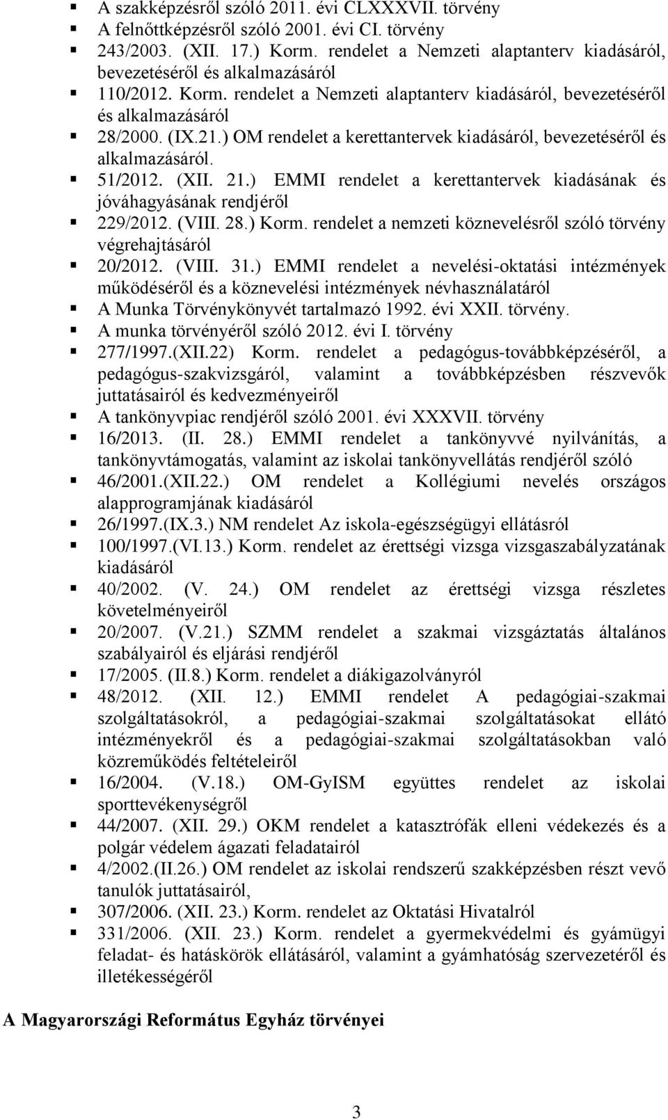 ) OM rendelet a kerettantervek kiadásáról, bevezetéséről és alkalmazásáról. 51/2012. (XII. 21.) EMMI rendelet a kerettantervek kiadásának és jóváhagyásának rendjéről 229/2012. (VIII. 28.) Korm.