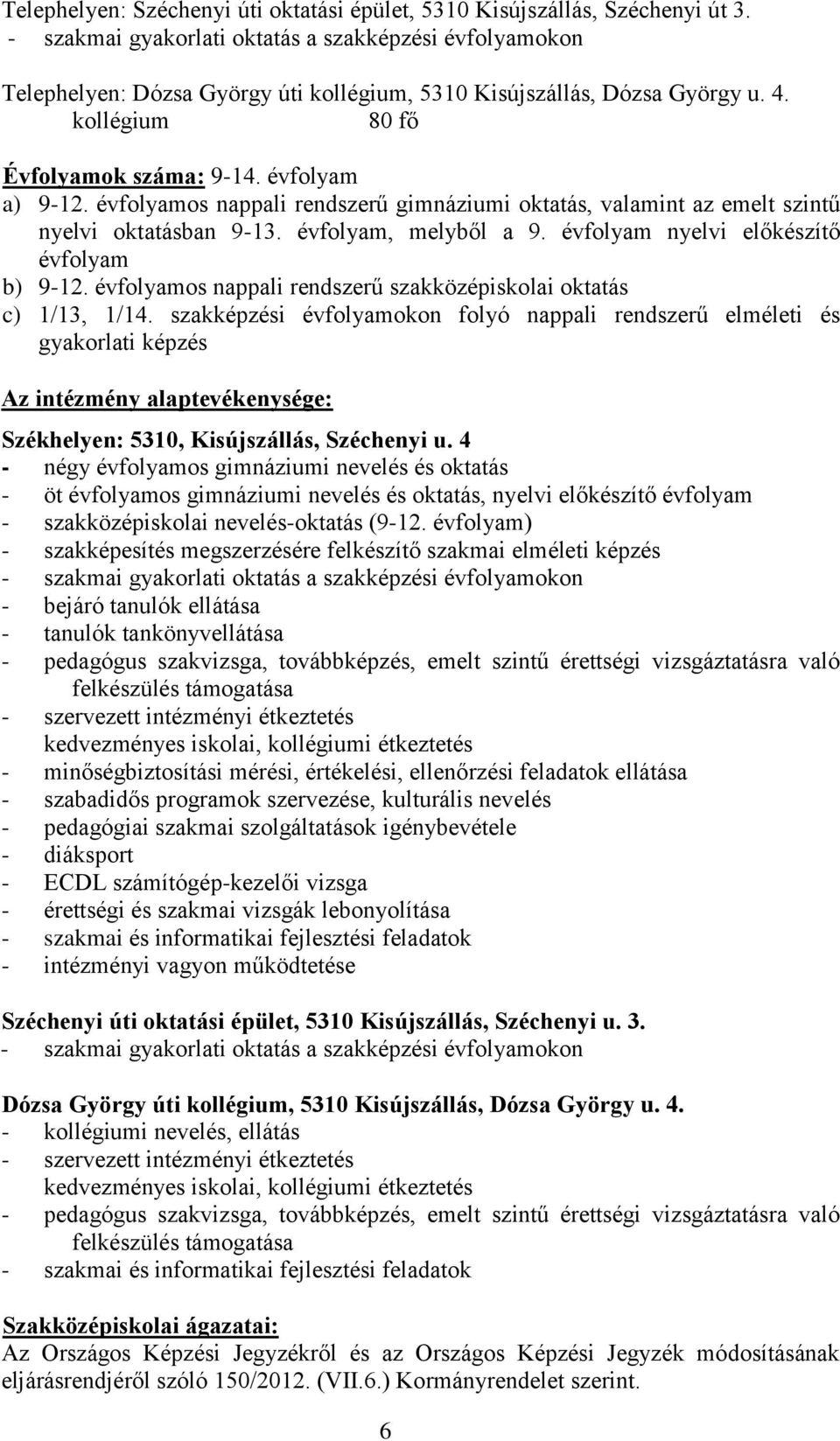 évfolyamos nappali rendszerű gimnáziumi oktatás, valamint az emelt szintű nyelvi oktatásban 9-13. évfolyam, melyből a 9. évfolyam nyelvi előkészítő évfolyam b) 9-12.