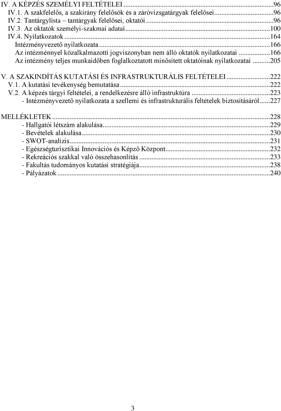 .. 166 Az intézmény teljes munkaidőben foglalkoztatott minősített oktatóinak nyilatkozatai... 205 V. A SZAKINDÍTÁS KUTATÁSI ÉS INFRASTRUKTURÁLIS FELTÉTELEI... 222 V.1. A kutatási tevékenység bemutatása.