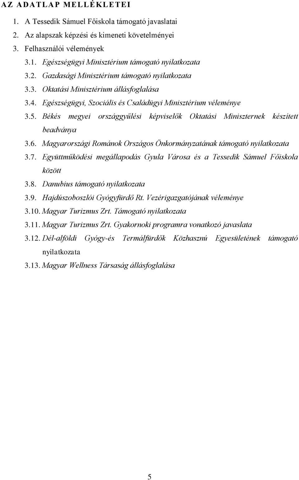 Békés megyei országgyűlési képviselők Oktatási Miniszternek készített beadványa 3.6. Magyarországi Románok Országos Önkormányzatának támogató nyilatkozata 3.7.