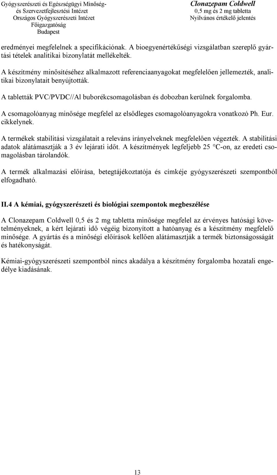 A csomagolóanyag minősége megfelel az elsődleges csomagolóanyagokra vonatkozó Ph. Eur. cikkelynek. A termékek stabilitási vizsgálatait a releváns irányelveknek megfelelően végezték.