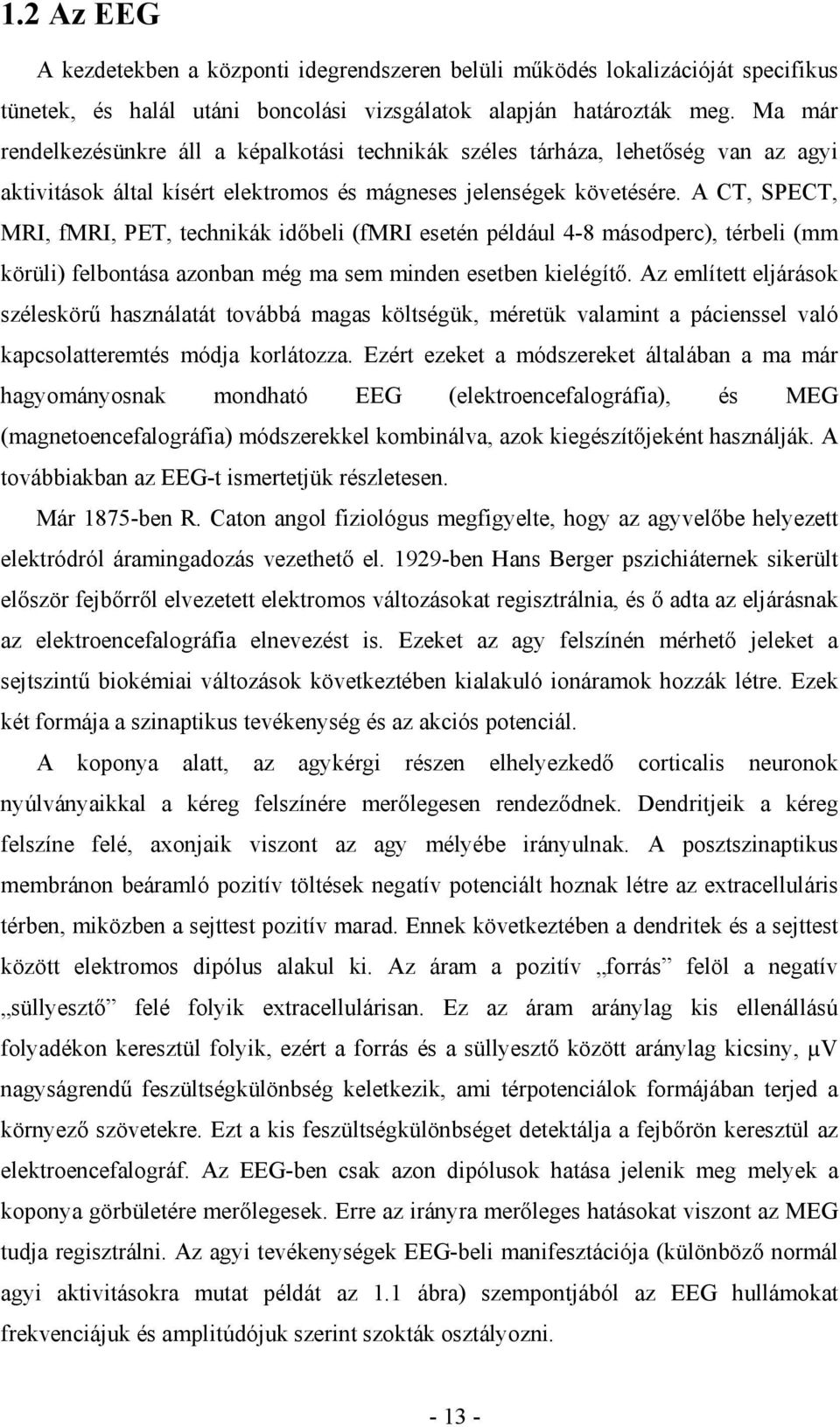 A CT, SPECT, MRI, fmri, PET, technikák időbeli (fmri esetén például 4-8 másodperc), térbeli (mm körüli) felbontása azonban még ma sem minden esetben kielégítő.