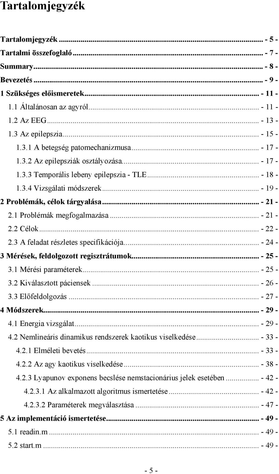 .. - 19-2 Problémák, célok tárgyalása... - 21-2.1 Problémák megfogalmazása... - 21-2.2 Célok... - 22-2.3 A feladat részletes specifikációja... - 24-3 Mérések, feldolgozott regisztrátumok... - 25-3.