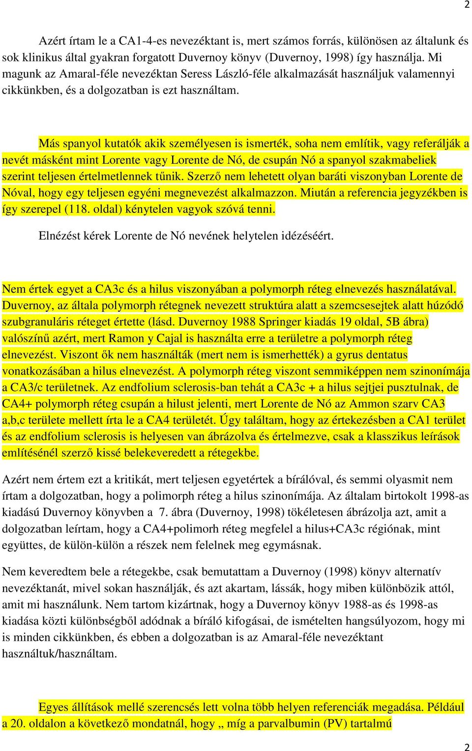 Más spanyol kutatók akik személyesen is ismerték, soha nem említik, vagy referálják a nevét másként mint Lorente vagy Lorente de Nó, de csupán Nó a spanyol szakmabeliek szerint teljesen