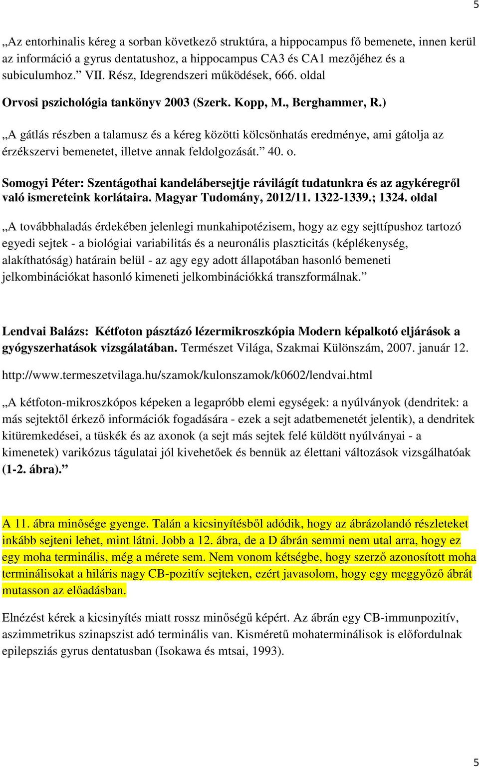 ) A gátlás részben a talamusz és a kéreg közötti kölcsönhatás eredménye, ami gátolja az érzékszervi bemenetet, illetve annak feldolgozását. 40. o.