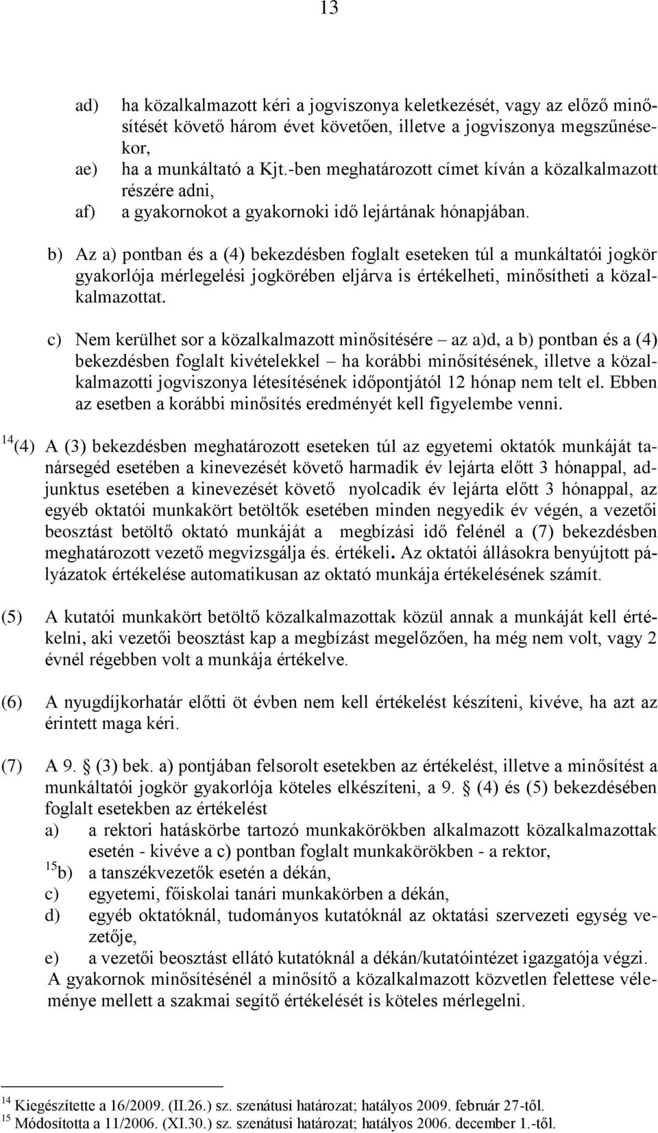 b) Az a) pontban és a (4) bekezdésben foglalt eseteken túl a munkáltatói jogkör gyakorlója mérlegelési jogkörében eljárva is értékelheti, minősítheti a közalkalmazottat.