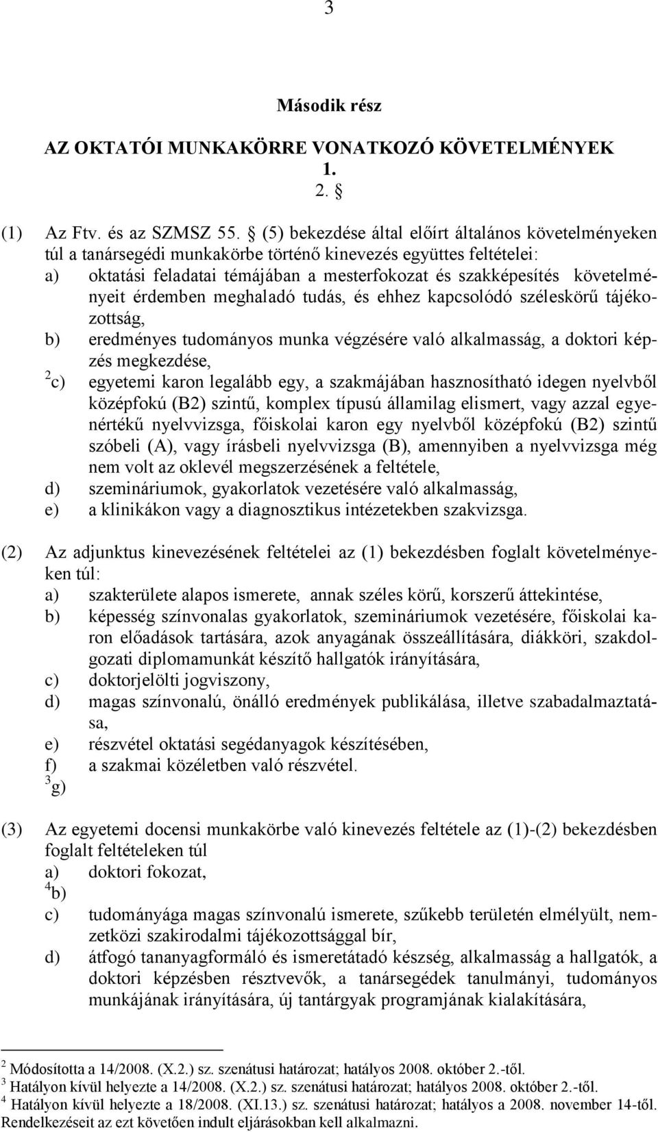 követelményeit érdemben meghaladó tudás, és ehhez kapcsolódó széleskörű tájékozottság, b) eredményes tudományos munka végzésére való alkalmasság, a doktori képzés megkezdése, 2 c) egyetemi karon