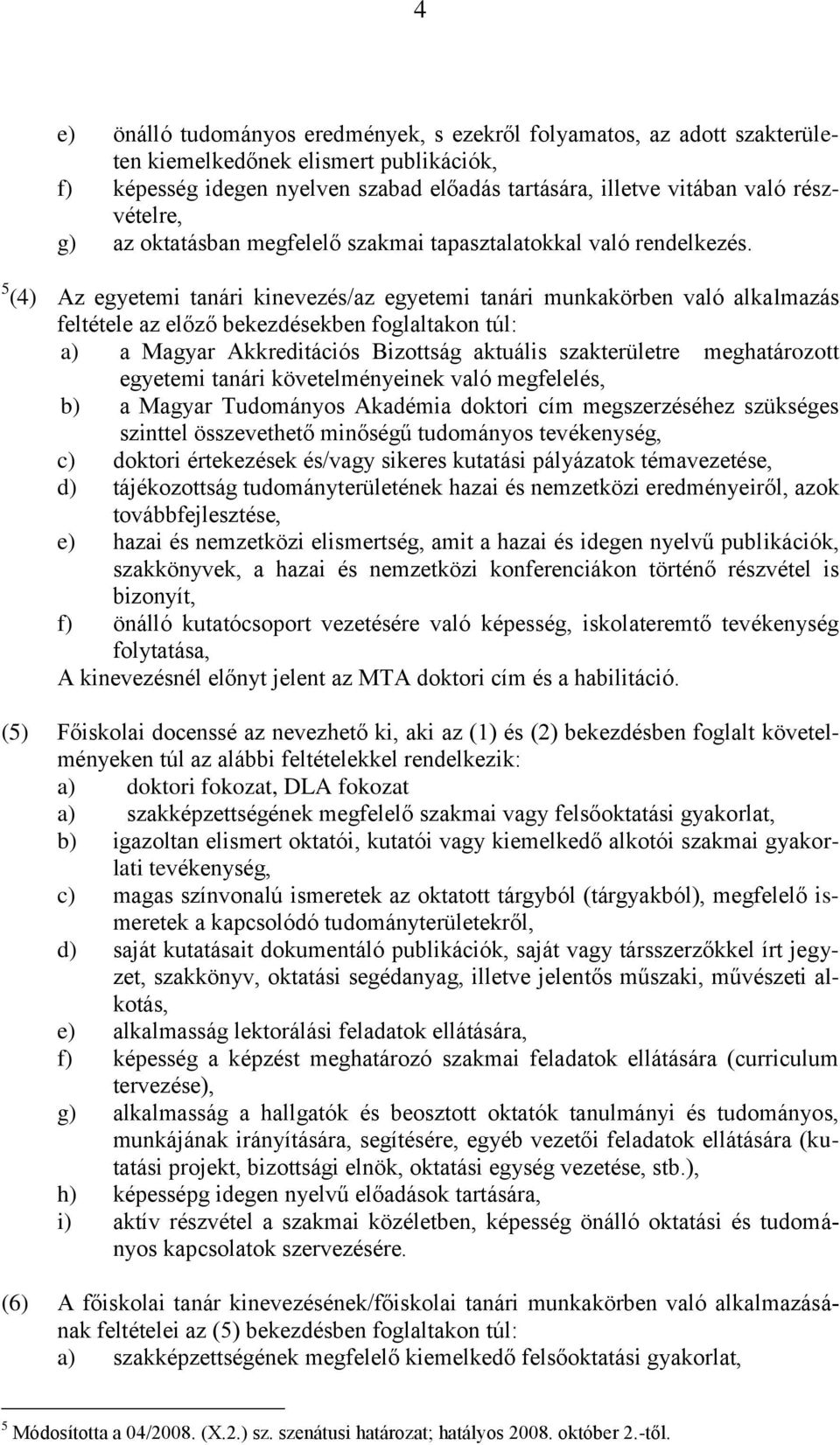 5 (4) Az egyetemi tanári kinevezés/az egyetemi tanári munkakörben való alkalmazás feltétele az előző bekezdésekben foglaltakon túl: a) a Magyar Akkreditációs Bizottság aktuális szakterületre