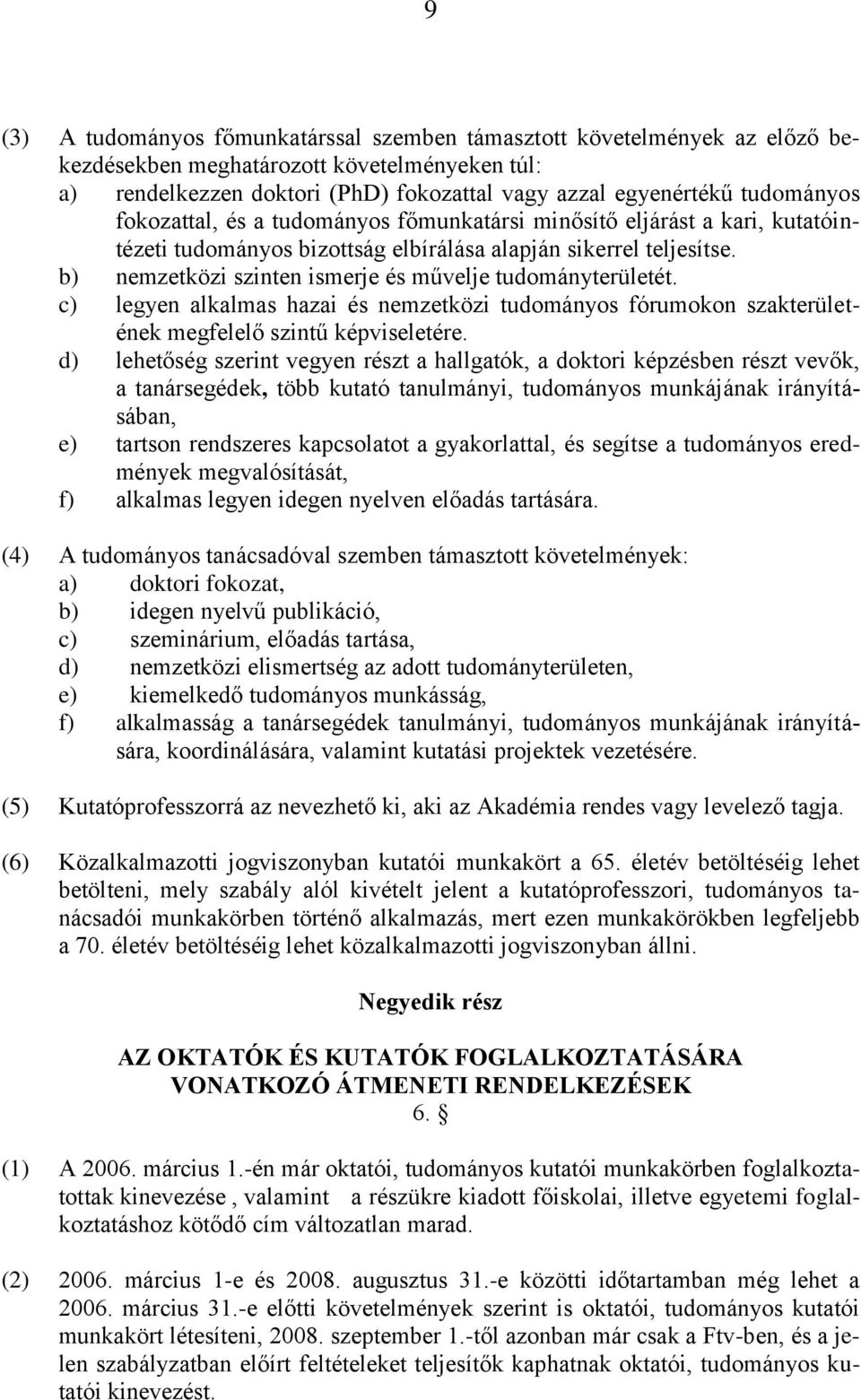 b) nemzetközi szinten ismerje és művelje tudományterületét. c) legyen alkalmas hazai és nemzetközi tudományos fórumokon szakterületének megfelelő szintű képviseletére.