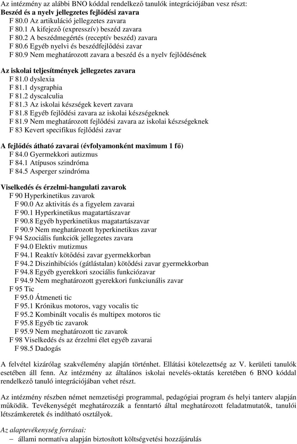 9 Nem meghatározott zavara a beszéd és a nyelv fejlődésének Az iskolai teljesítmények jellegzetes zavara F 81.0 dyslexia F 81.1 dysgraphia F 81.2 dyscalculia F 81.