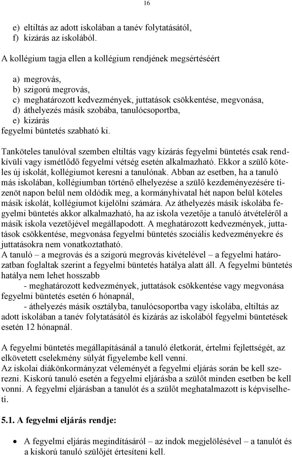 tanulócsoportba, e) kizárás fegyelmi büntetés szabható ki. Tanköteles tanulóval szemben eltiltás vagy kizárás fegyelmi büntetés csak rendkívüli vagy ismétlődő fegyelmi vétség esetén alkalmazható.