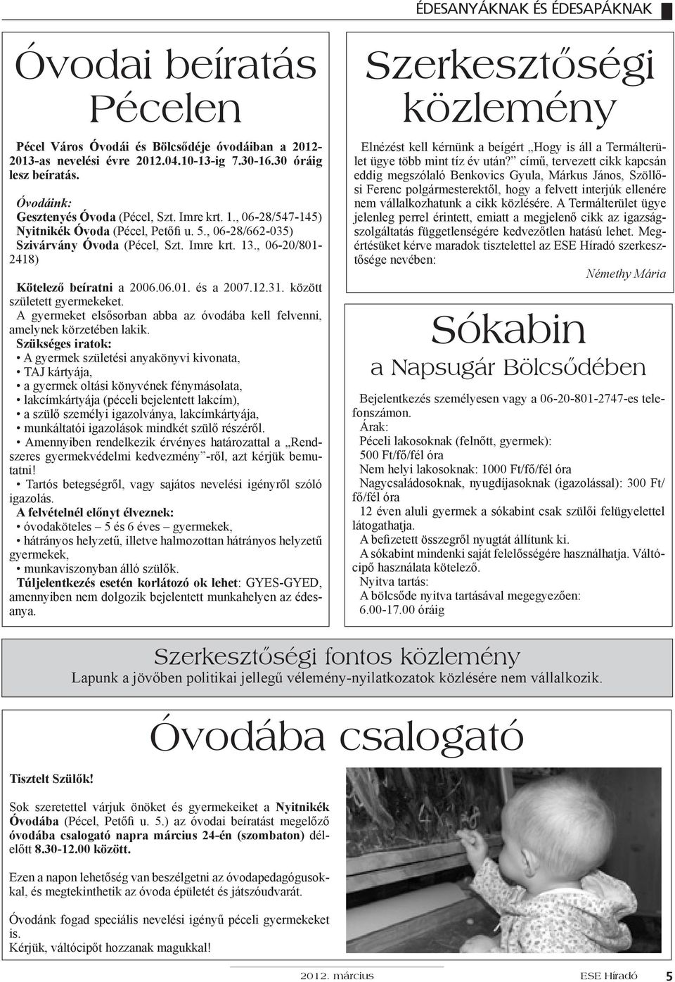 , 06-20/801-2418) Kötelező beíratni a 2006.06.01. és a 2007.12.31. között született gyermekeket. A gyermeket elsősorban abba az óvodába kell felvenni, amelynek körzetében lakik.