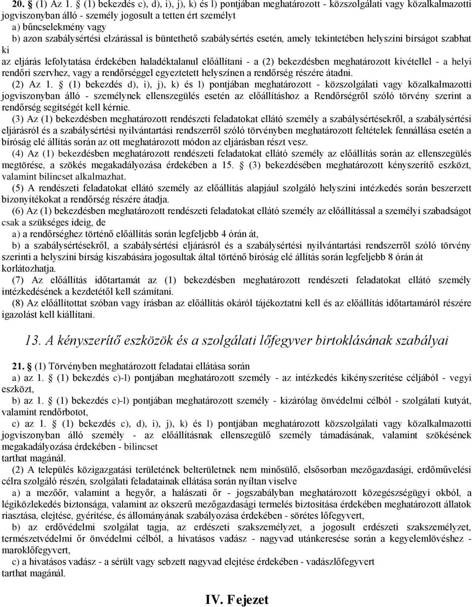 szabálysértési elzárással is büntethető szabálysértés esetén, amely tekintetében helyszíni bírságot szabhat ki az eljárás lefolytatása érdekében haladéktalanul előállítani - a (2) bekezdésben