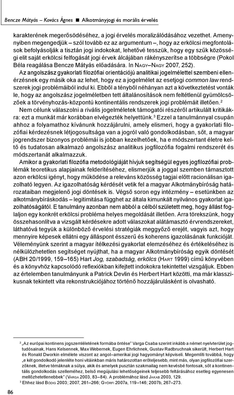 jogi érvek álcájában rákényszerítse a többségre (Pokol Béla reagálása Bencze Mátyás előadására. In NAGY NAGY 2007, 252).