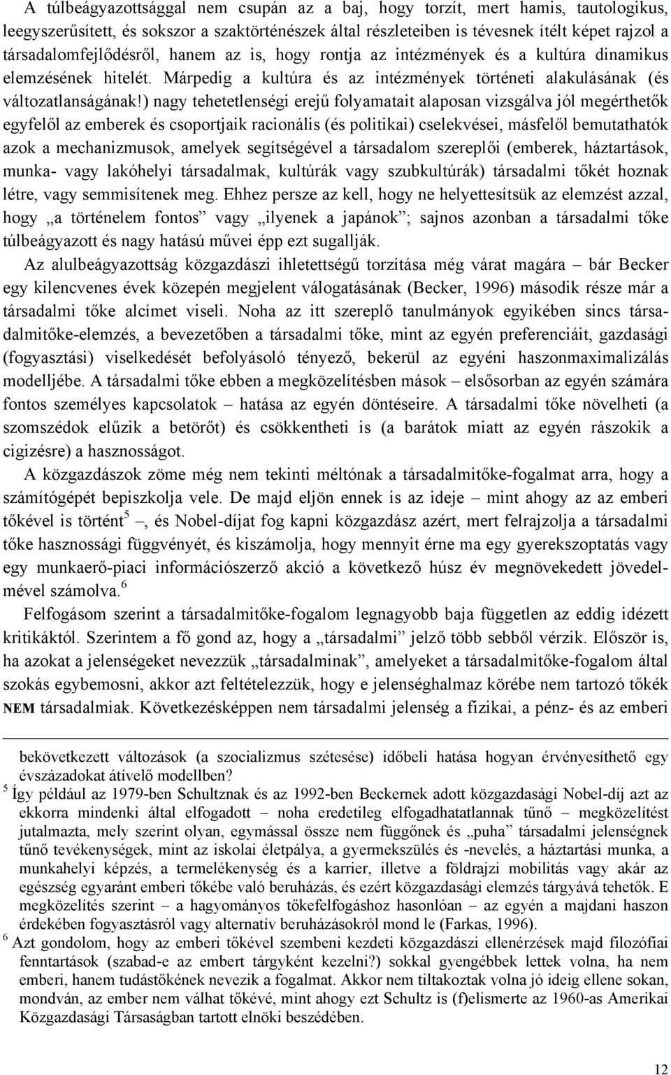 ) nagy tehetetlenségi erejű folyamatait alaposan vizsgálva jól megérthetők egyfelől az emberek és csoportjaik racionális (és politikai) cselekvései, másfelől bemutathatók azok a mechanizmusok,