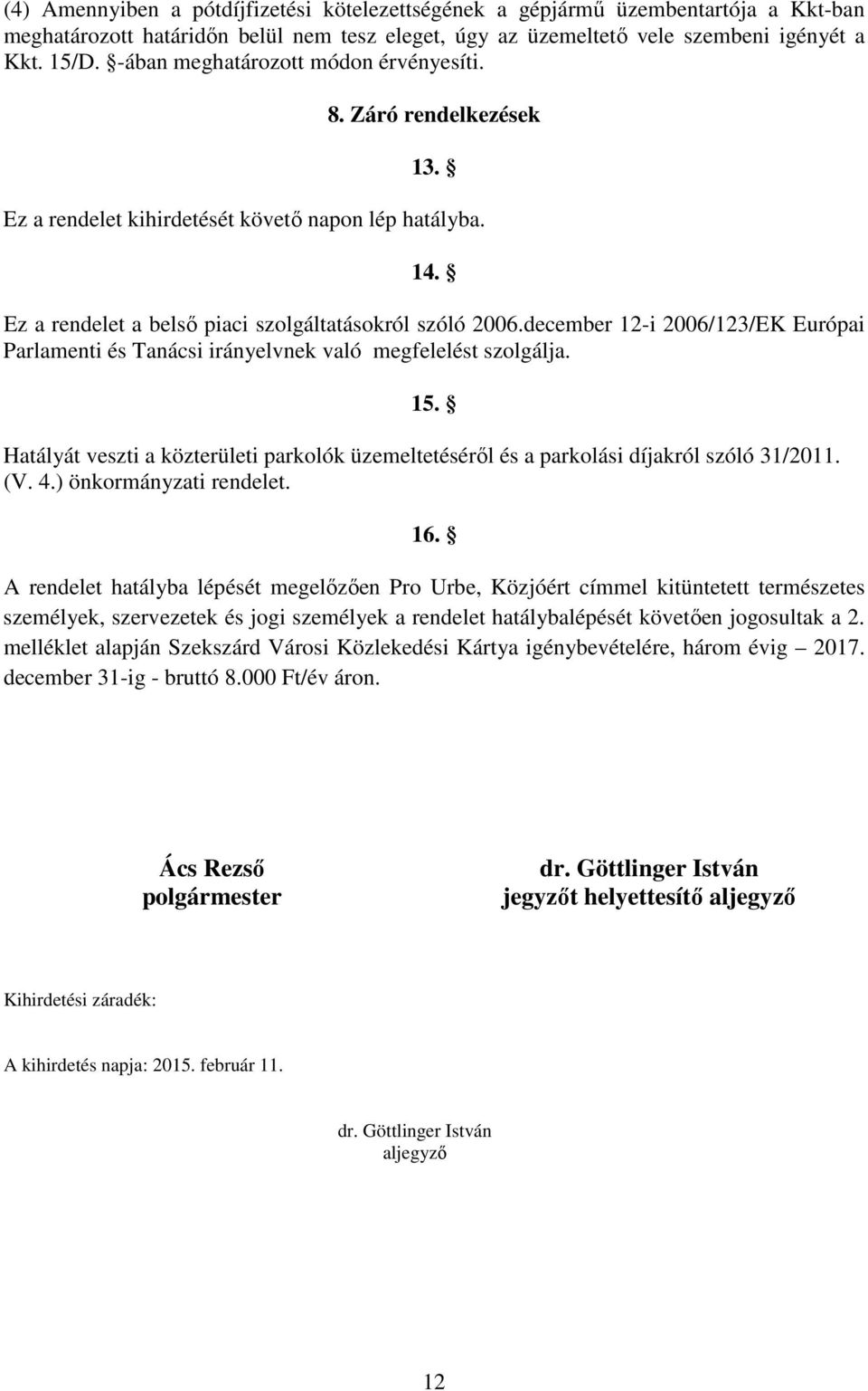 december 12-i 2006/123/EK Európai Parlamenti és Tanácsi irányelvnek való megfelelést szolgálja. 15. Hatályát veszti a közterületi parkolók üzemeltetésérıl és a parkolási díjakról szóló 31/2011. (V. 4.