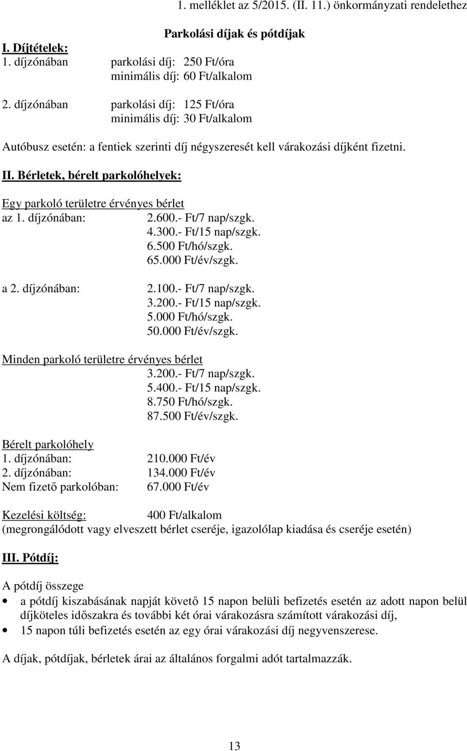 Bérletek, bérelt parkolóhelyek: Egy parkoló területre érvényes bérlet az 1. díjzónában: 2.600.- Ft/7 nap/szgk. 4.300.- Ft/15 nap/szgk. 6.500 Ft/hó/szgk. 65.000 Ft/év/szgk. a 2. díjzónában: 2.100.