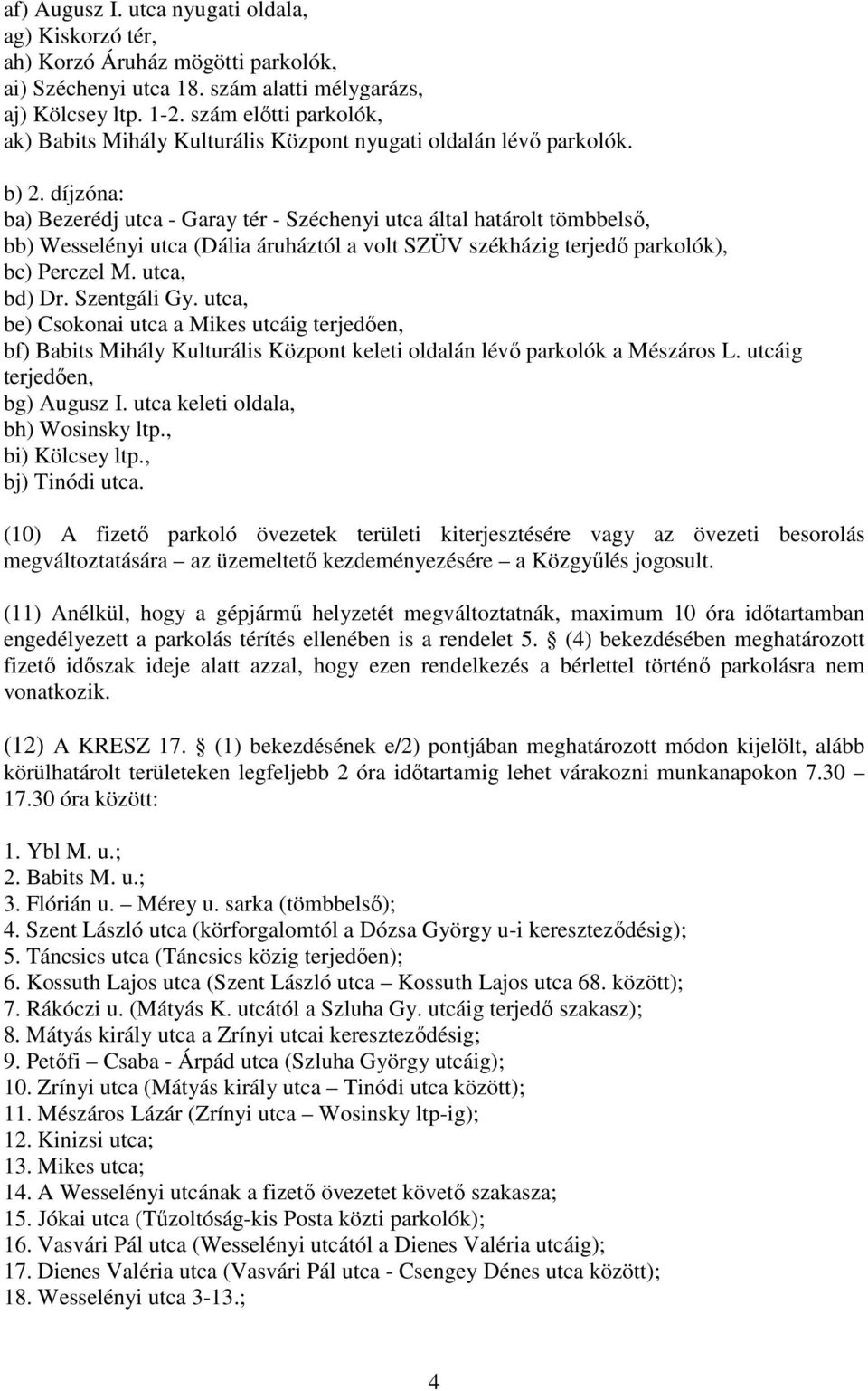 díjzóna: ba) Bezerédj utca - Garay tér - Széchenyi utca által határolt tömbbelsı, bb) Wesselényi utca (Dália áruháztól a volt SZÜV székházig terjedı parkolók), bc) Perczel M. utca, bd) Dr.