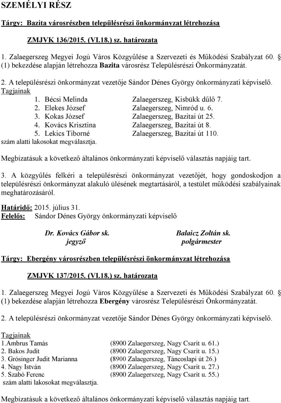 A településrészi önkormányzat vezetője Sándor Dénes György önkormányzati képviselő. Tagjainak 1. Bécsi Melinda Zalaegerszeg, Kisbükk dűlő 7. 2. Elekes József Zalaegerszeg, Nimród u. 6. 3.