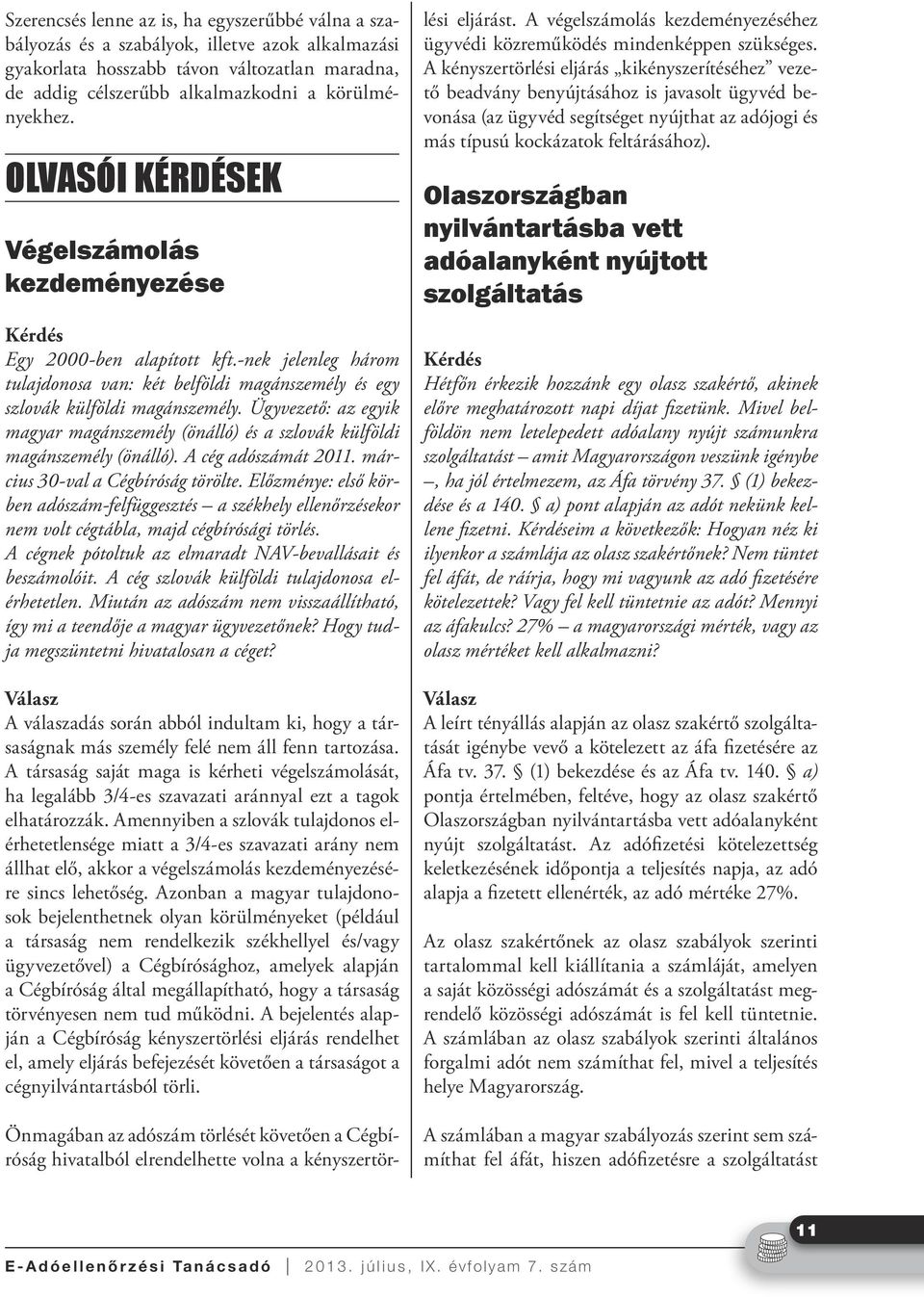 Ügyvezető: az egyik magyar magánszemély (önálló) és a szlovák külföldi magánszemély (önálló). A cég adószámát 2011. március 30-val a Cégbíróság törölte.