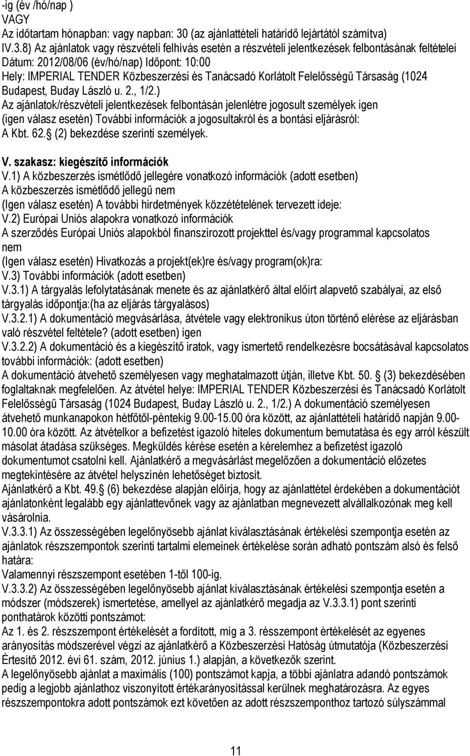 8) Az ajánlatok vagy részvételi felhívás esetén a részvételi jelentkezések felbontásának feltételei Dátum: 2012/08/06 (év/hó/nap) Időpont: 10:00 Hely: IMPERIAL TENDER Közbeszerzési és Tanácsadó