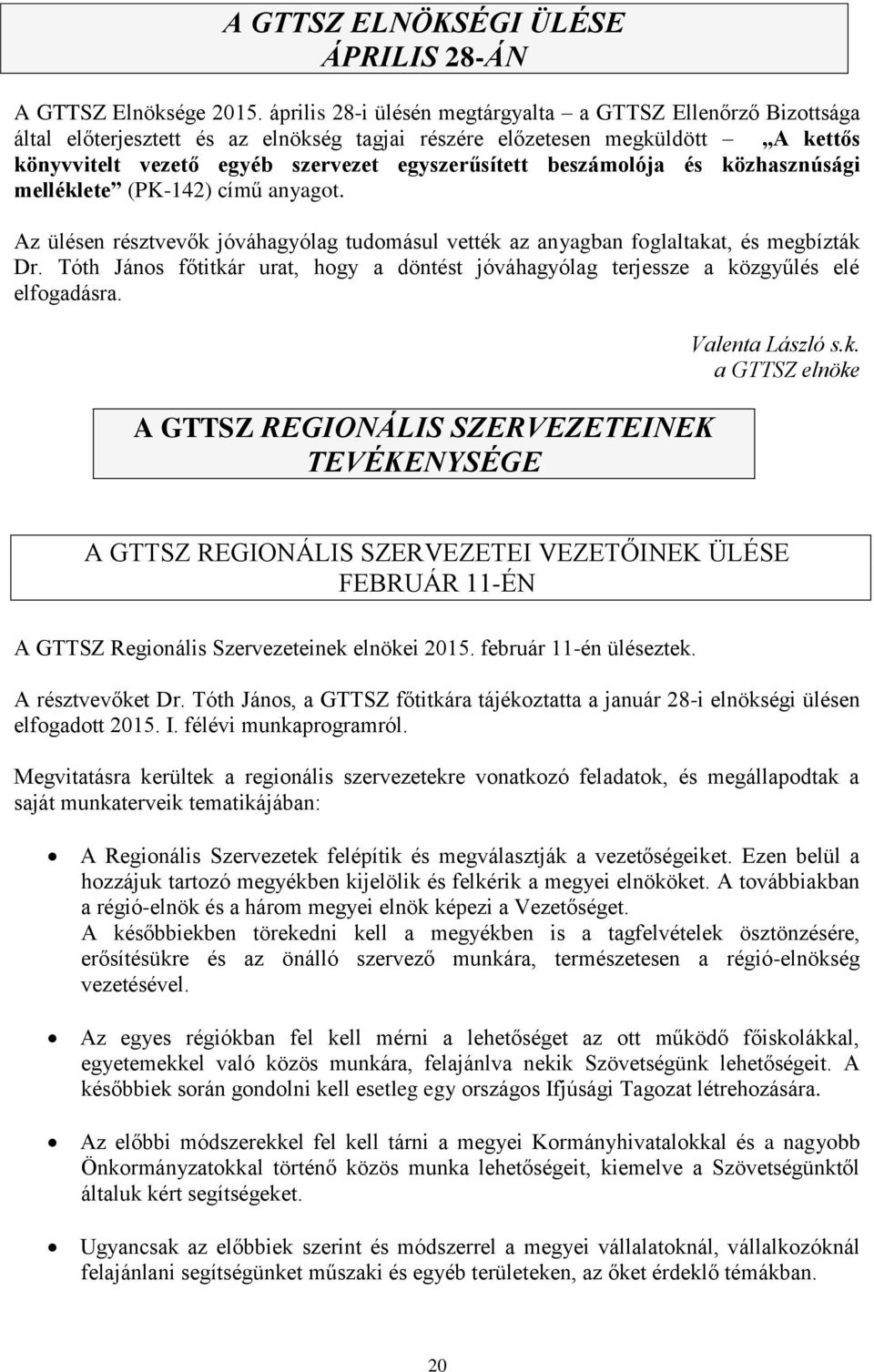 beszámolója és közhasznúsági melléklete (PK-142) című anyagot. Az ülésen résztvevők jóváhagyólag tudomásul vették az anyagban foglaltakat, és megbízták Dr.