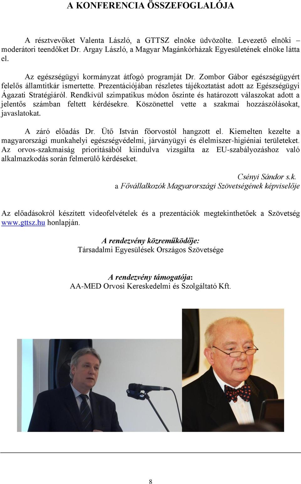 Rendkívül szimpatikus módon őszinte és határozott válaszokat adott a jelentős számban feltett kérdésekre. Köszönettel vette a szakmai hozzászólásokat, javaslatokat. A záró előadás Dr.