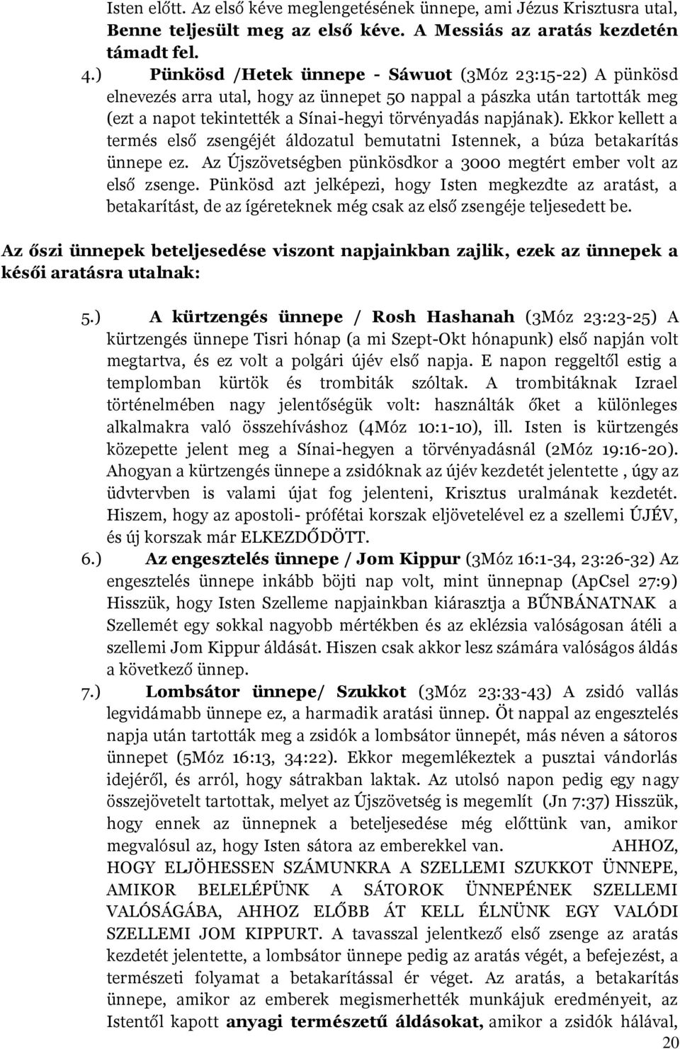 Ekkor kellett a termés első zsengéjét áldozatul bemutatni Istennek, a búza betakarítás ünnepe ez. Az Újszövetségben pünkösdkor a 3000 megtért ember volt az első zsenge.