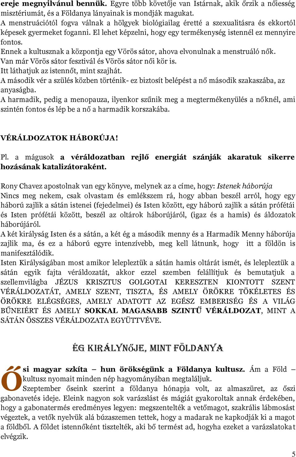 Ennek a kultusznak a központja egy Vörös sátor, ahova elvonulnak a menstruáló nők. Van már Vörös sátor fesztivál és Vörös sátor női kör is. Itt láthatjuk az istennőt, mint szajhát.