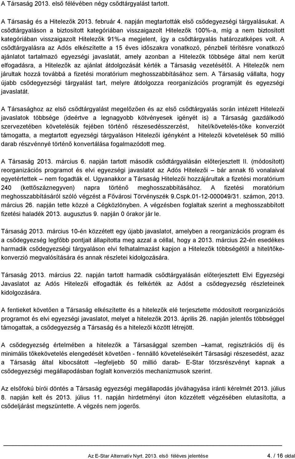 A csődtárgyalásra az Adós elkészítette a 15 éves időszakra vonatkozó, pénzbeli térítésre vonatkozó ajánlatot tartalmazó egyezségi javaslatát, amely azonban a Hitelezők többsége által nem került