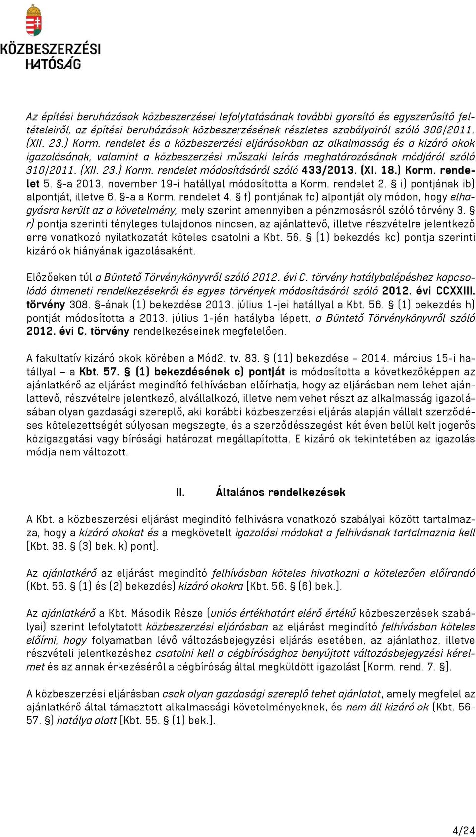 rendelet módosításáról szóló 433/2013. (XI. 18.) Korm. rendelet 5. -a 2013. november 19-i hatállyal módosította a Korm. rendelet 2. i) pontjának ib) alpontját, illetve 6. -a a Korm. rendelet 4.