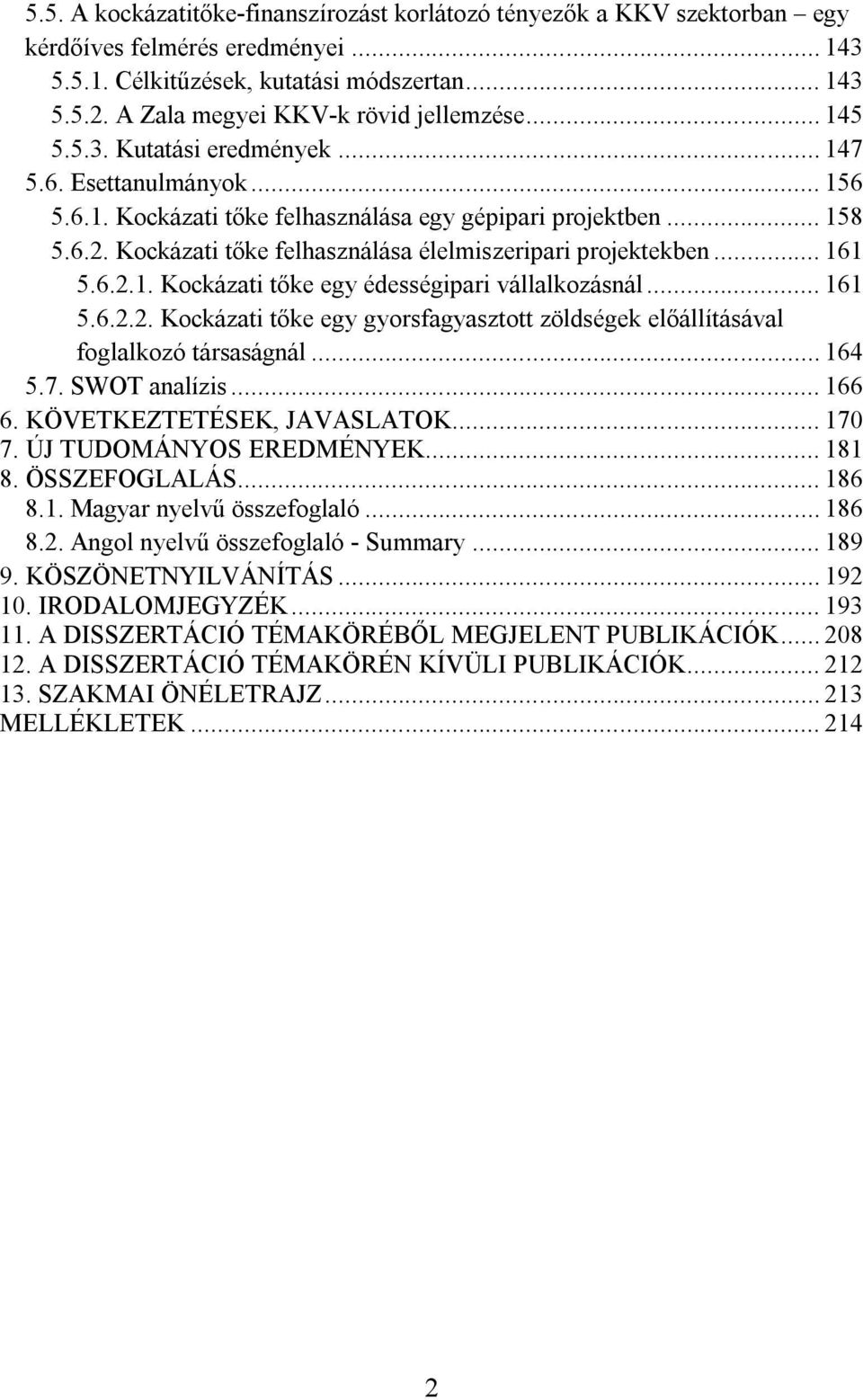 Kockázati tőke felhasználása élelmiszeripari projektekben... 161 5.6.2.1. Kockázati tőke egy édességipari vállalkozásnál... 161 5.6.2.2. Kockázati tőke egy gyorsfagyasztott zöldségek előállításával foglalkozó társaságnál.