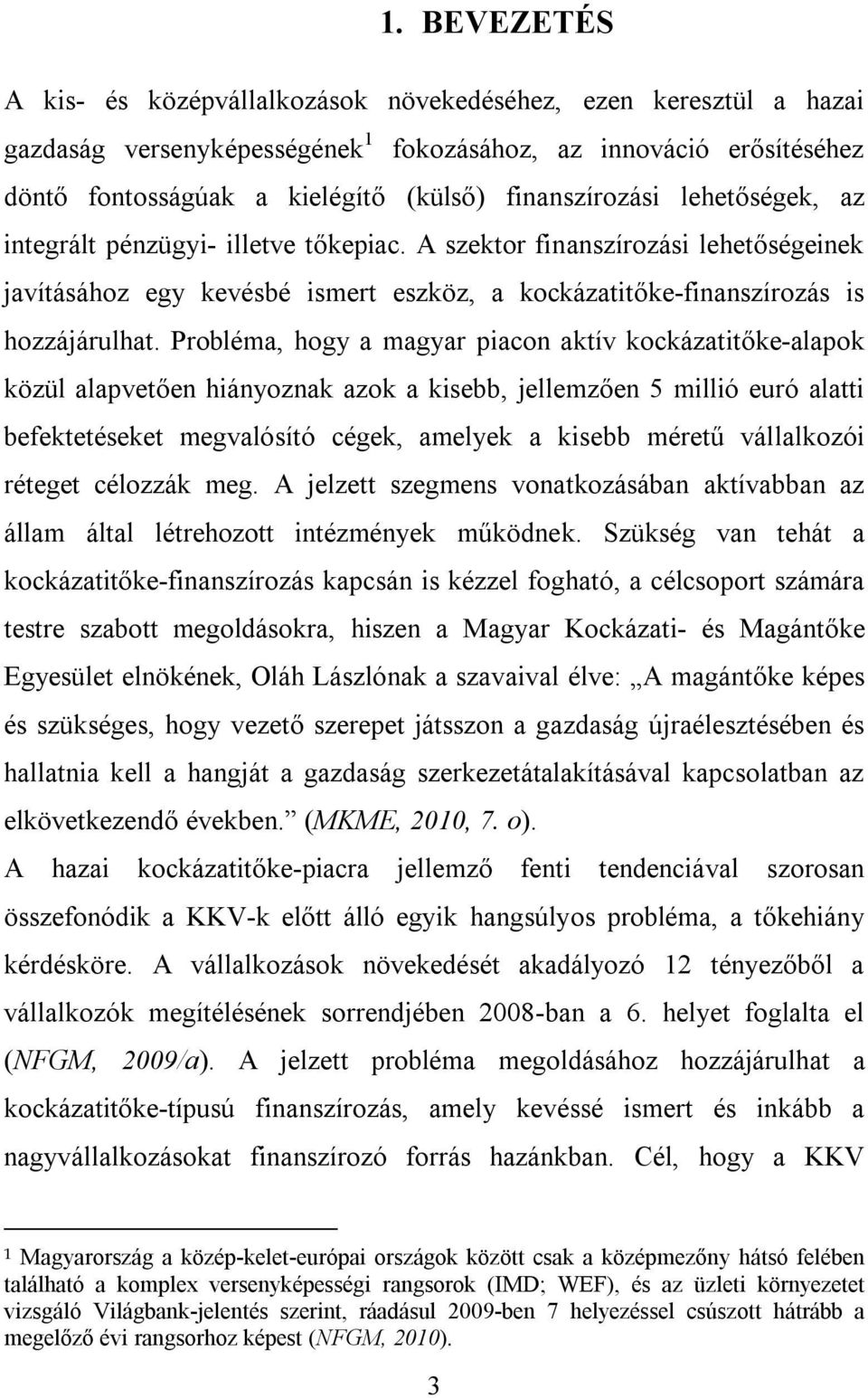 Probléma, hogy a magyar piacon aktív kockázatitőke-alapok közül alapvetően hiányoznak azok a kisebb, jellemzően 5 millió euró alatti befektetéseket megvalósító cégek, amelyek a kisebb méretű