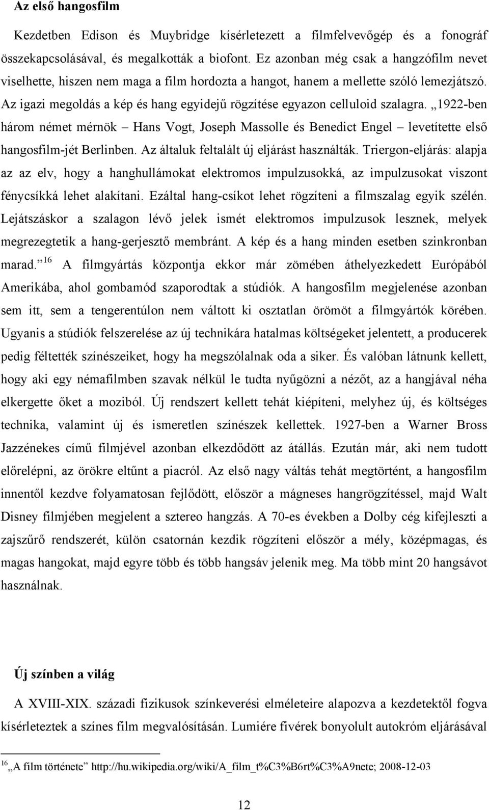 Az igazi megoldás a kép és hang egyidejű rögzítése egyazon celluloid szalagra. 1922-ben három német mérnök Hans Vogt, Joseph Massolle és Benedict Engel levetítette első hangosfilm-jét Berlinben.