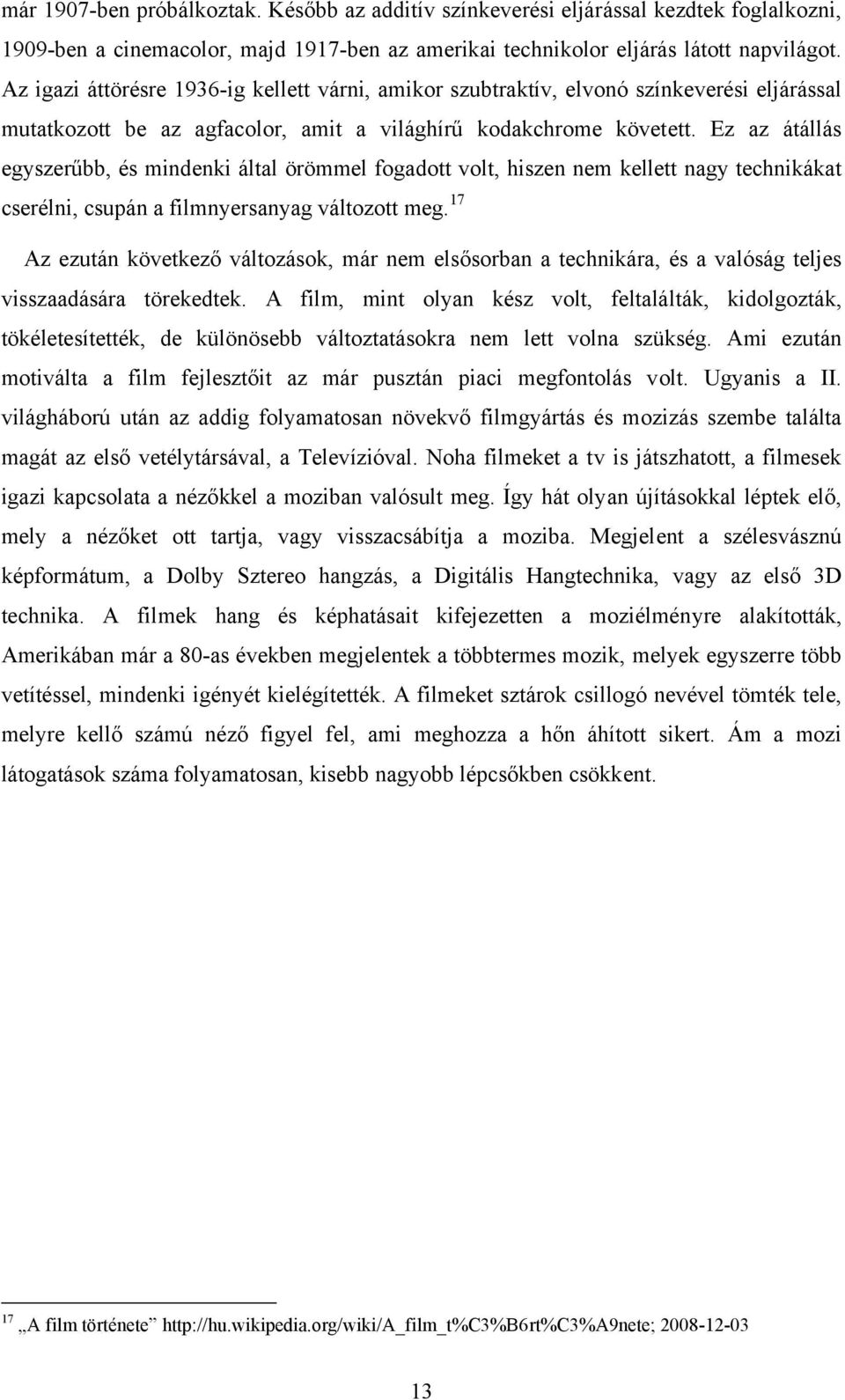 Ez az átállás egyszerűbb, és mindenki által örömmel fogadott volt, hiszen nem kellett nagy technikákat cserélni, csupán a filmnyersanyag változott meg.