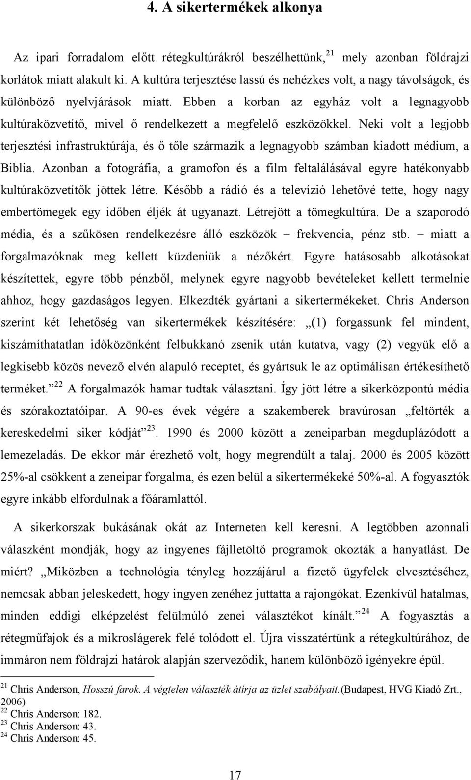 Ebben a korban az egyház volt a legnagyobb kultúraközvetítő, mivel ő rendelkezett a megfelelő eszközökkel.