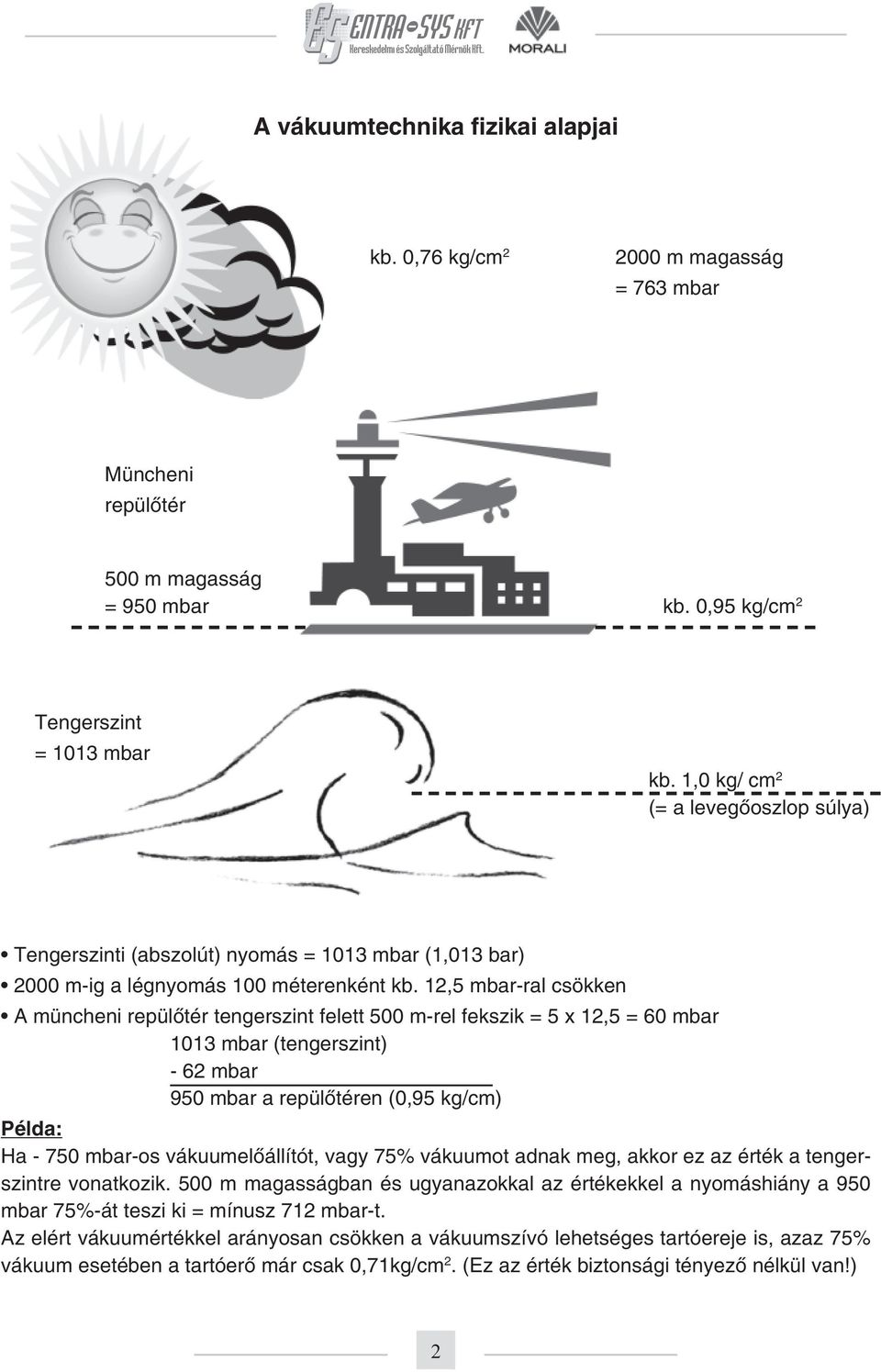 12,5 mbar-ral csökken A müncheni repülõtér tengerszint felett 500 m-rel fekszik = 5 x 12,5 = 60 mbar 1013 mbar (tengerszint) - 62 mbar 950 mbar a repülõtéren (0,95 kg/cm) Példa: Ha - 750 mbar-os