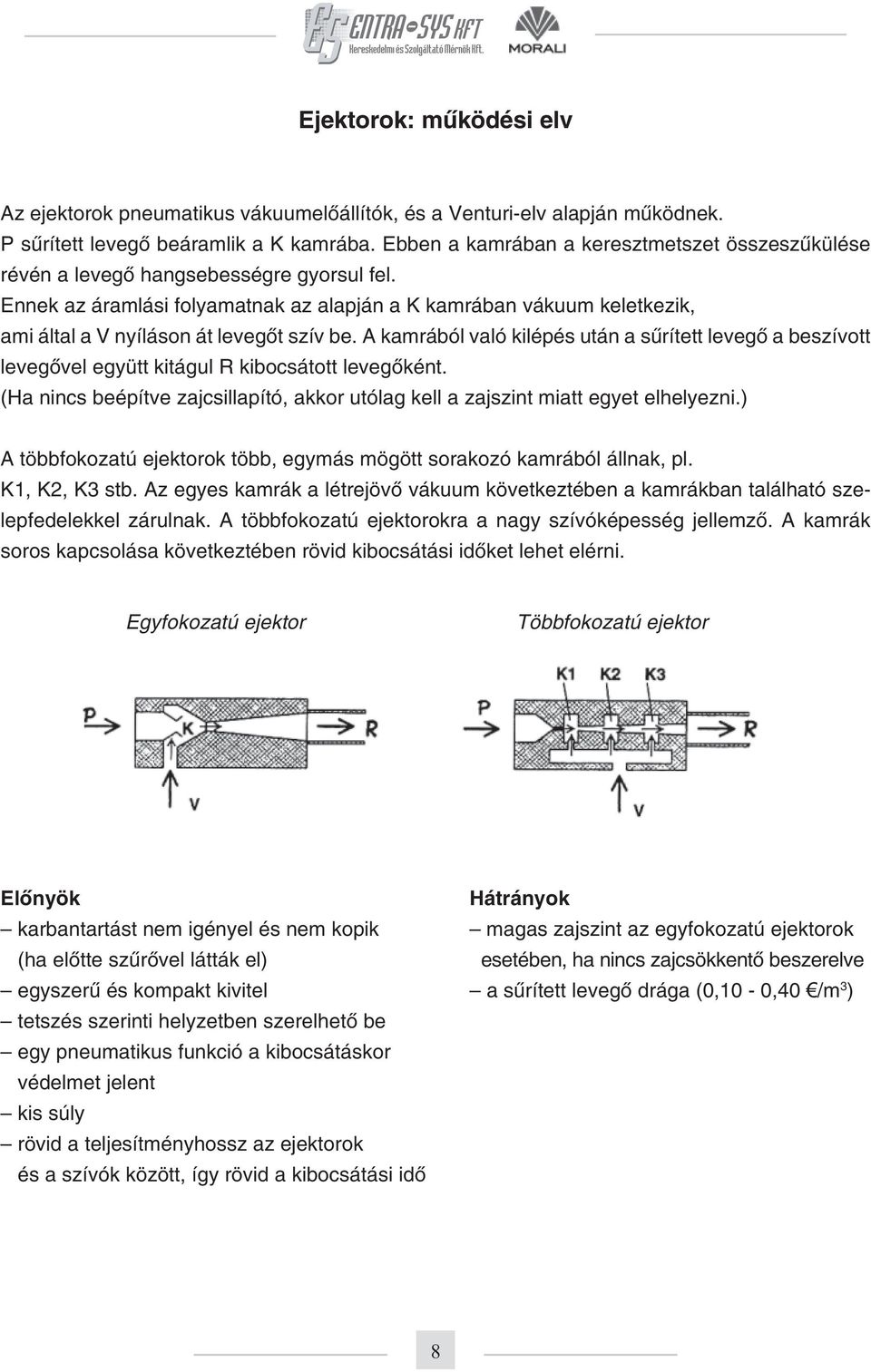 Ennek az áramlási folyamatnak az alapján a K kamrában vákuum keletkezik, ami által a V nyíláson át levegôt szív be.