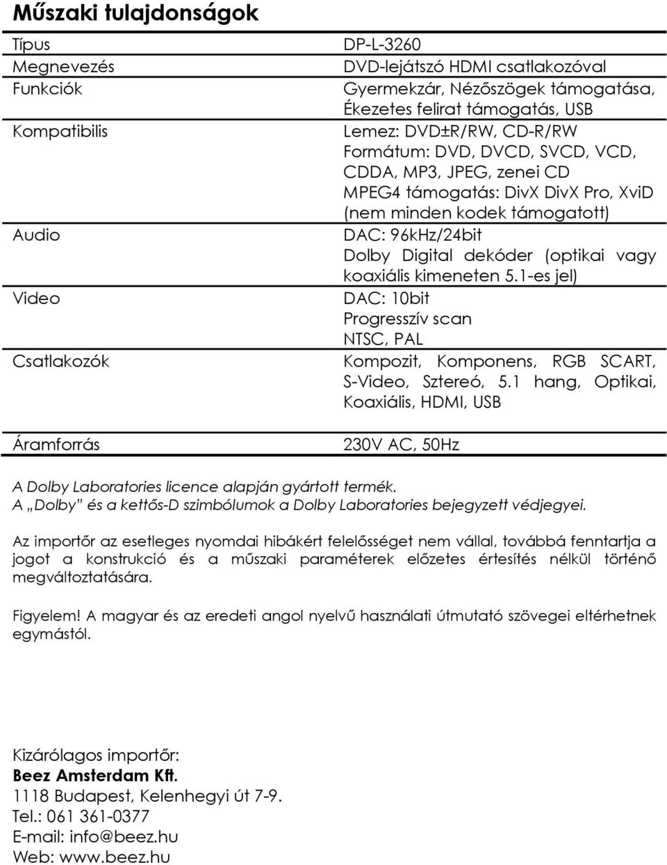 dekóder (optikai vagy koaxiális kimeneten 5.1-es jel) DAC: 10bit Progresszív scan NTSC, PAL Kompozit, Komponens, RGB SCART, S-Video, Sztereó, 5.